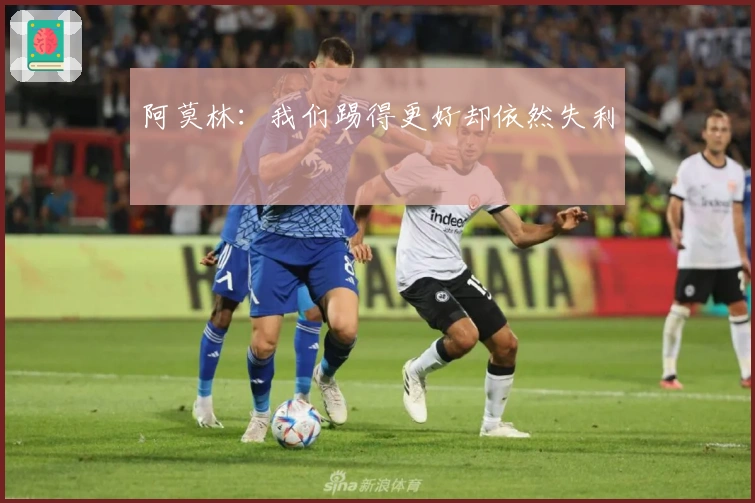 阿莫林：我们踢得更好却依然失利