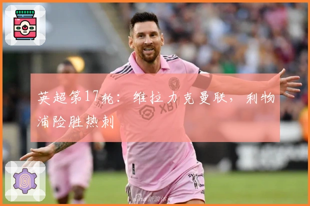 英超第17轮：维拉力克曼联，利物浦险胜热刺