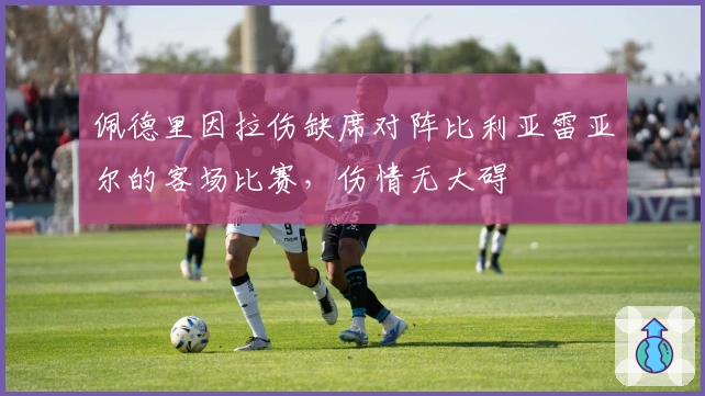 佩德里因拉伤缺席对阵比利亚雷亚尔的客场比赛，伤情无大碍