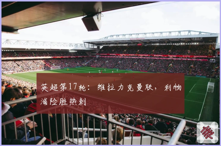 英超第17轮：维拉力克曼联，利物浦险胜热刺