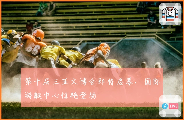 第十届三亚文博会即将启幕，国际游艇中心惊艳登场